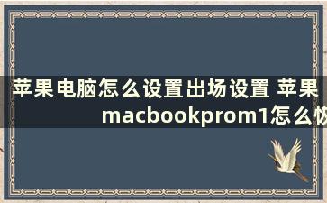 苹果电脑怎么设置出场设置 苹果macbookprom1怎么恢复出厂设置